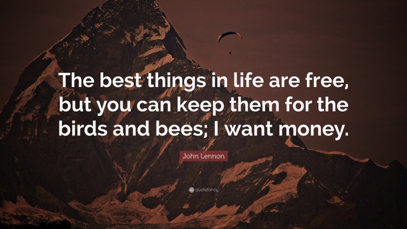 John Lennon Quote: “The best things in life are free, but you can keep them for the birds and bees; I want money.”