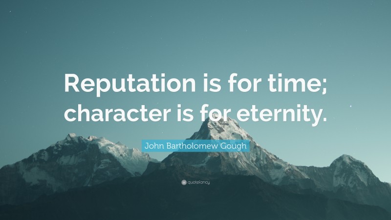 John Bartholomew Gough Quote: “Reputation is for time; character is for eternity.”