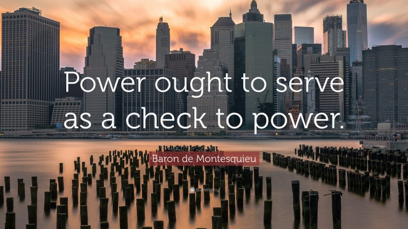 Baron de Montesquieu Quote: “Power ought to serve as a check to power.”
