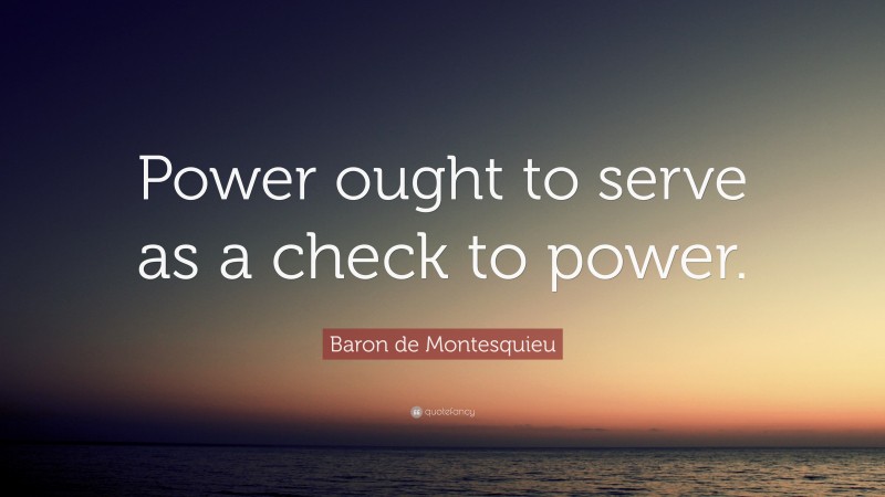 Baron de Montesquieu Quote: “Power ought to serve as a check to power.”