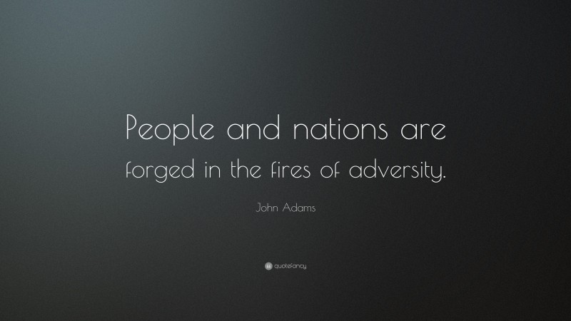 John Adams Quote: “People and nations are forged in the fires of adversity.”
