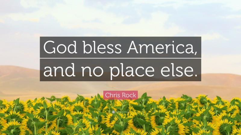 Chris Rock Quote: “God bless America, and no place else.”