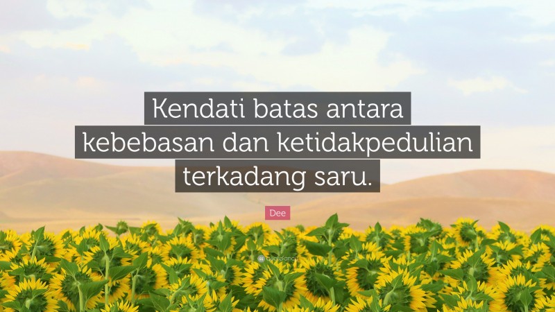 Dee Quote: “Kendati batas antara kebebasan dan ketidakpedulian terkadang saru.”