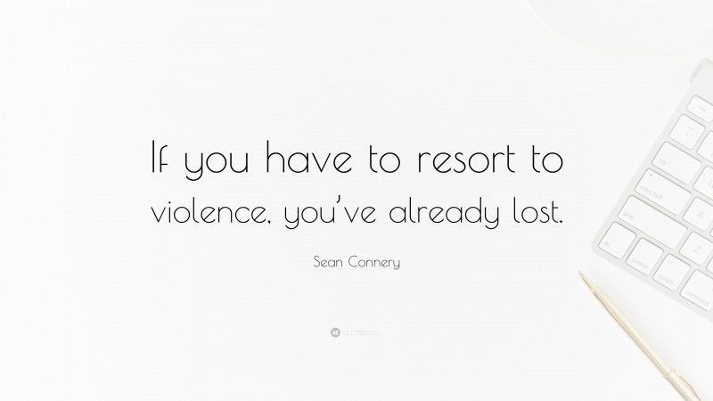 Sean Connery Quote: “If you have to resort to violence, you’ve already lost.”