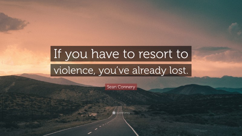 Sean Connery Quote: “If you have to resort to violence, you’ve already lost.”