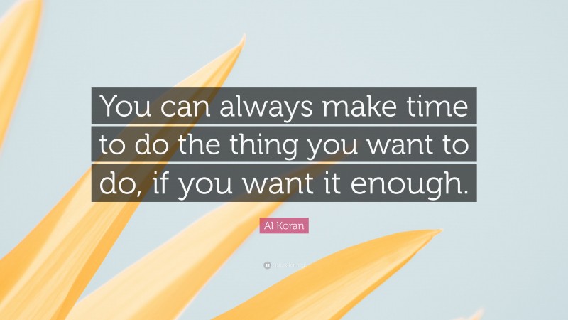 Al Koran Quote: “You can always make time to do the thing you want to do, if you want it enough.”