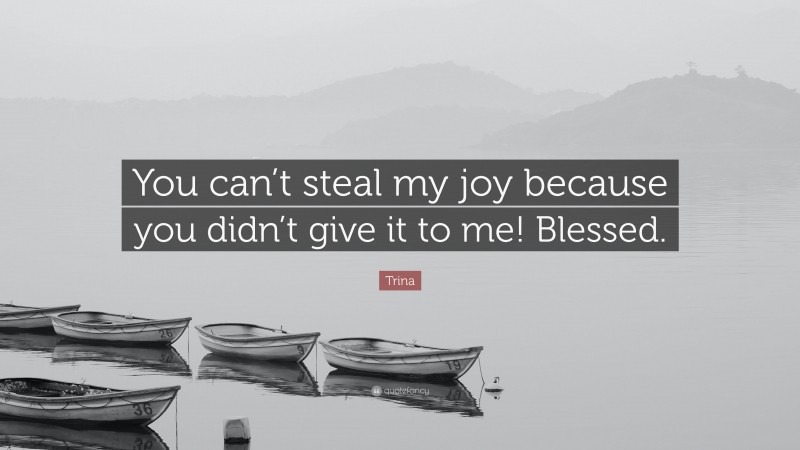 Trina Quote: “You can’t steal my joy because you didn’t give it to me! Blessed.”