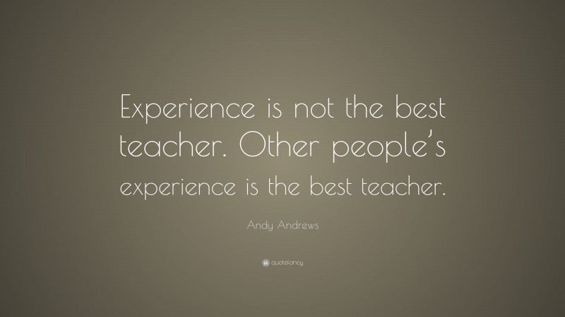 Andy Andrews Quote: “Experience is not the best teacher. Other people’s experience is the best teacher.”