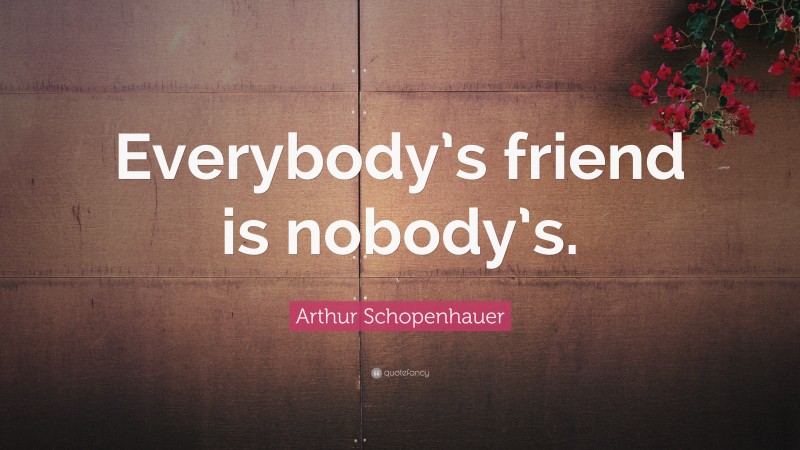 Arthur Schopenhauer Quote: “Everybody’s friend is nobody’s.”