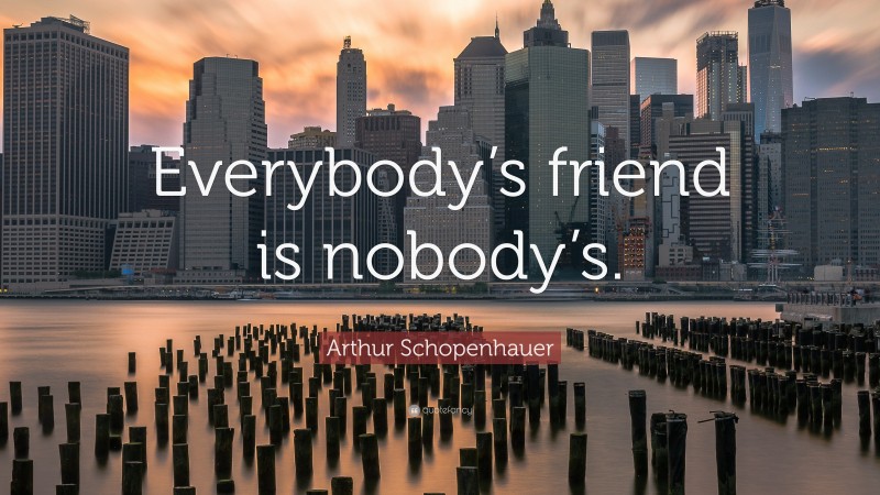 Arthur Schopenhauer Quote: “Everybody’s friend is nobody’s.”