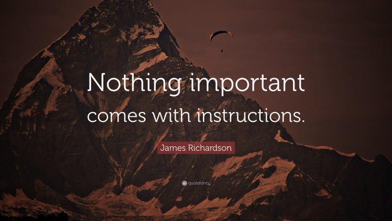 James Richardson Quote: “Nothing important comes with instructions.”