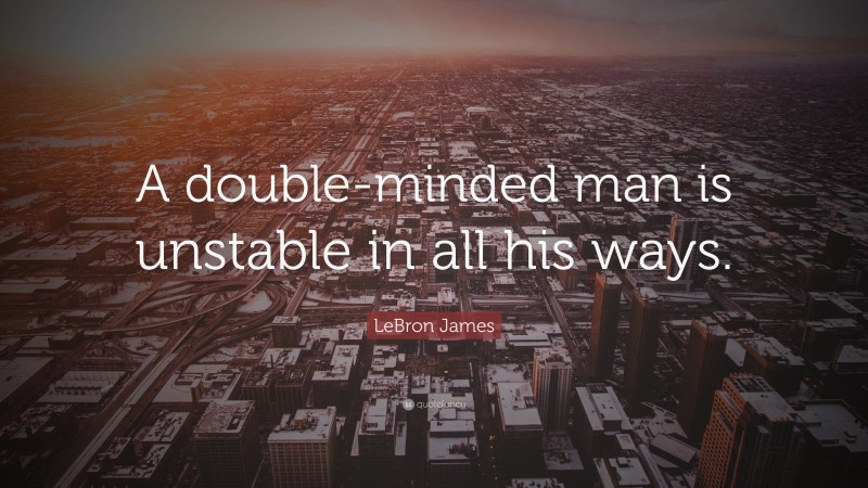 LeBron James Quote: “A double-minded man is unstable in all his ways.”