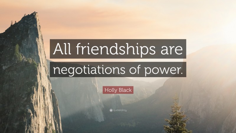 Holly Black Quote: “All friendships are negotiations of power.”