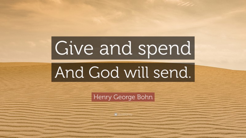Henry George Bohn Quote: “Give and spend And God will send.”