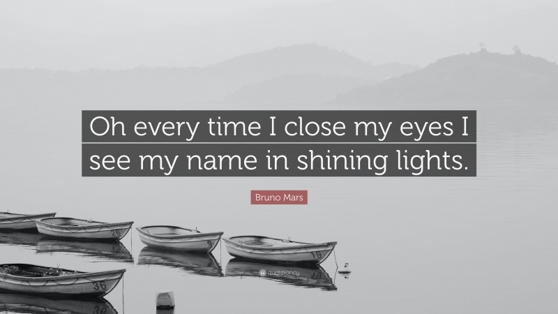 Bruno Mars Quote: “Oh every time I close my eyes I see my name in shining lights.”