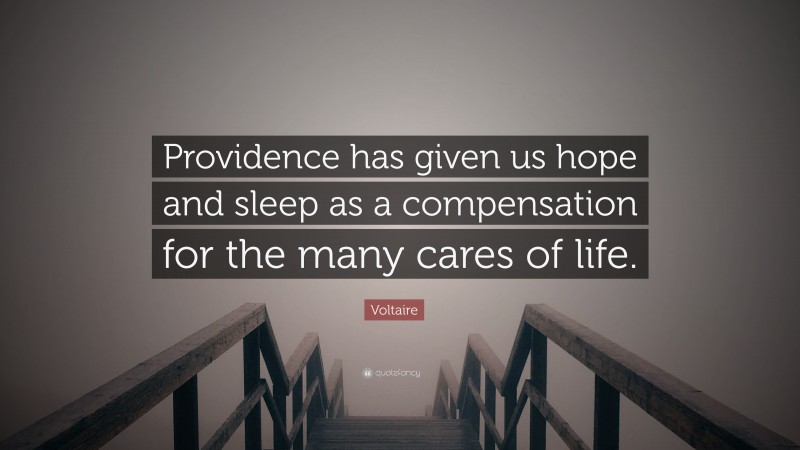 Voltaire Quote: “Providence has given us hope and sleep as a compensation for the many cares of life.”