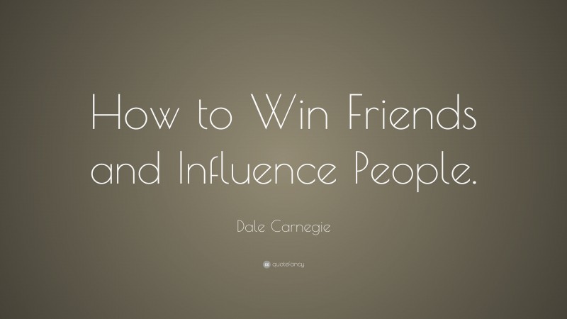 Dale Carnegie Quote: “How to Win Friends and Influence People.”