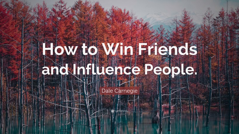 Dale Carnegie Quote: “How to Win Friends and Influence People.”