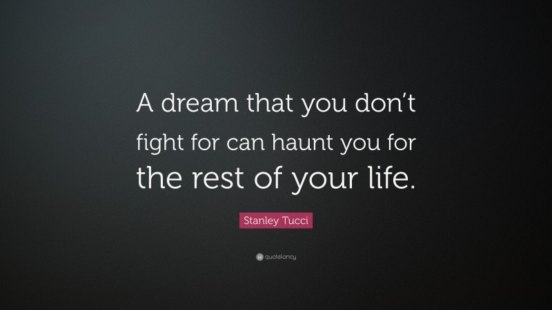 Stanley Tucci Quote: “A dream that you don’t fight for can haunt you for the rest of your life.”