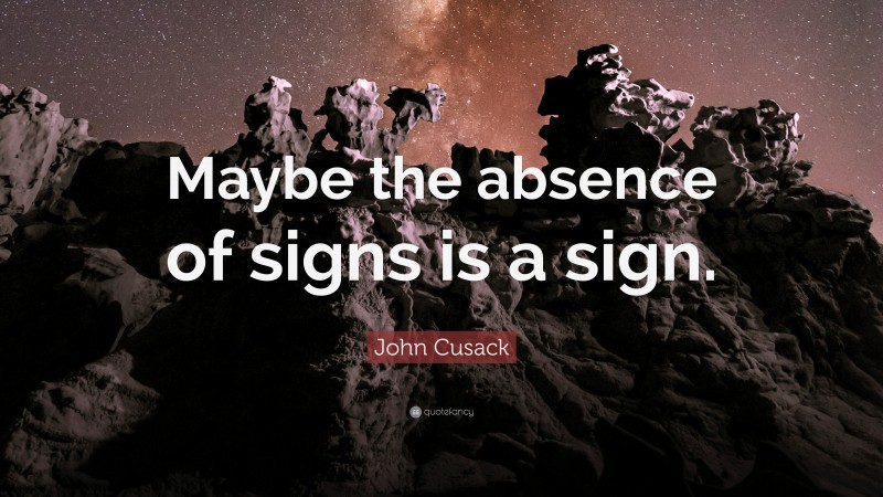 John Cusack Quote: “Maybe the absence of signs is a sign.”