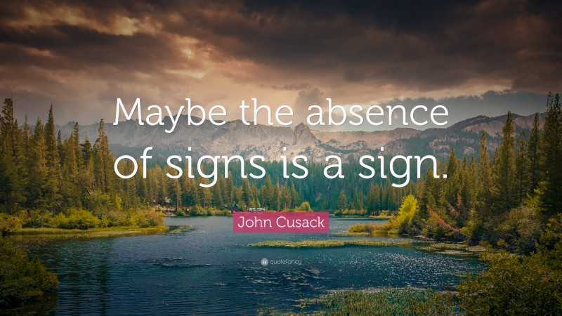 John Cusack Quote: “Maybe the absence of signs is a sign.”