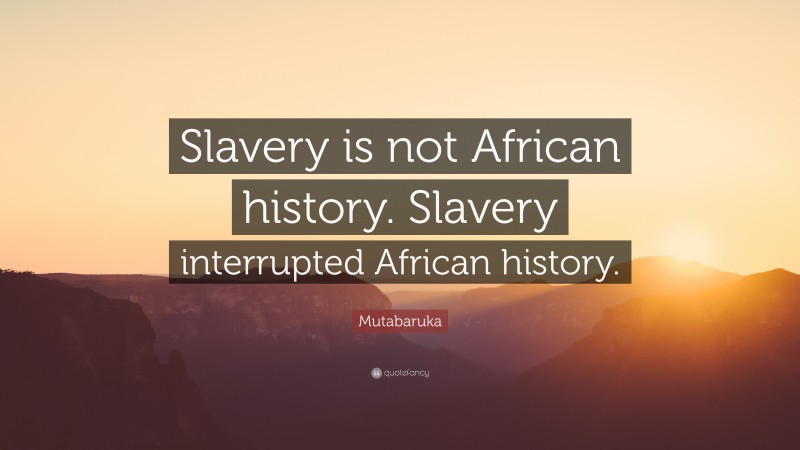 Mutabaruka Quote: “Slavery is not African history. Slavery interrupted ...