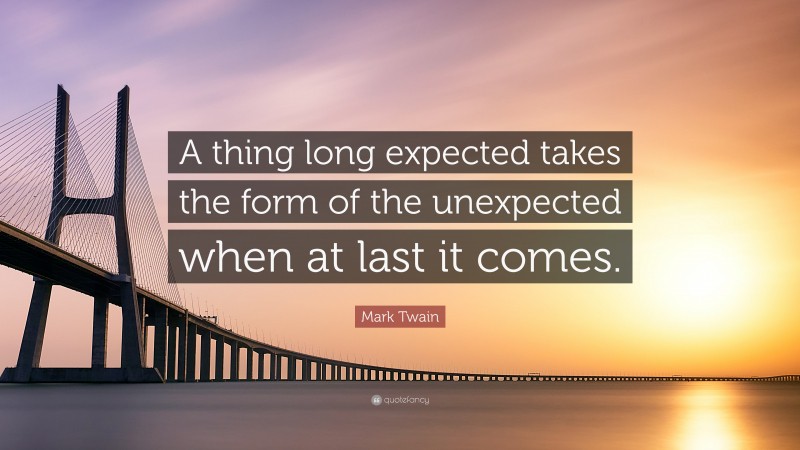 Mark Twain Quote: “A thing long expected takes the form of the unexpected when at last it comes.”