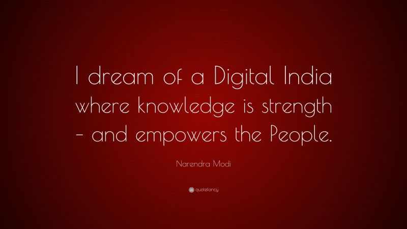 Narendra Modi Quote: “I dream of a Digital India where knowledge is strength – and empowers the People.”