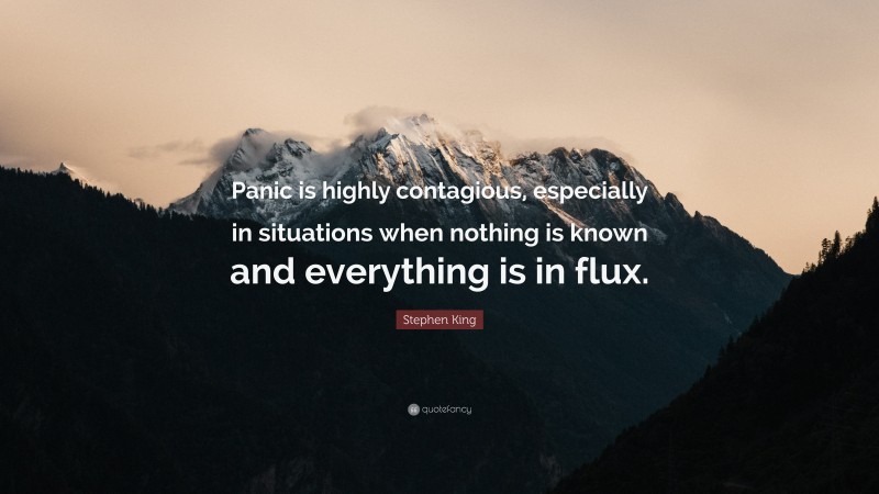 Stephen King Quote: “Panic is highly contagious, especially in situations when nothing is known and everything is in flux.”
