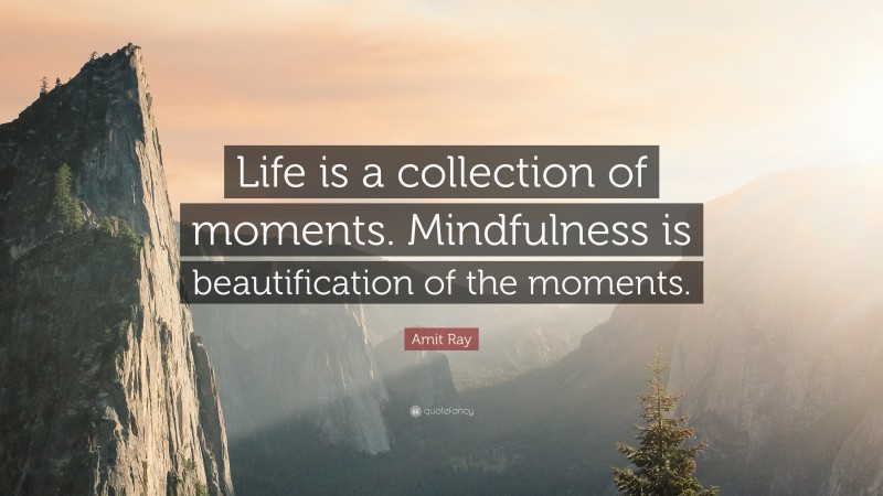 Amit Ray Quote: “Life is a collection of moments. Mindfulness is beautification of the moments.”