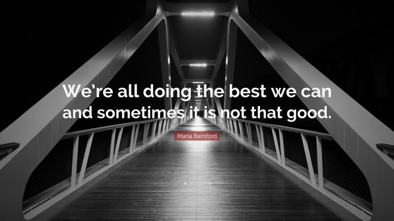 Maria Bamford Quote: “We’re all doing the best we can and sometimes it is not that good.”