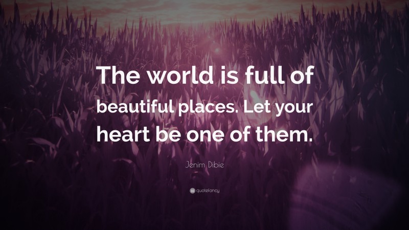 Jenim Dibie Quote: “The world is full of beautiful places. Let your heart be one of them.”