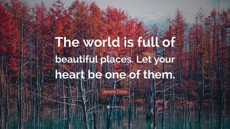 Jenim Dibie Quote: “The world is full of beautiful places. Let your heart be one of them.”
