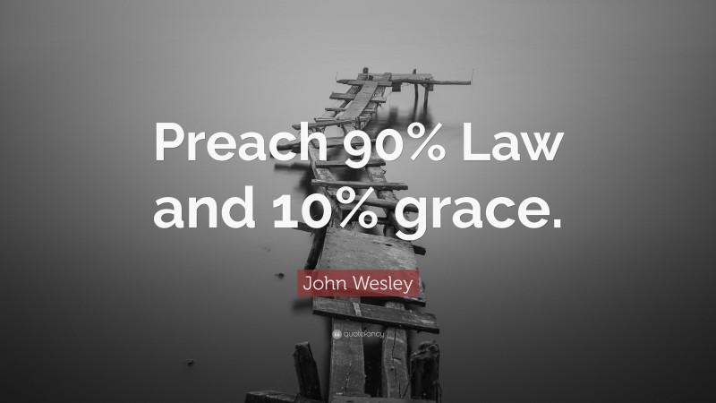 John Wesley Quote: “Preach 90% Law and 10% grace.”