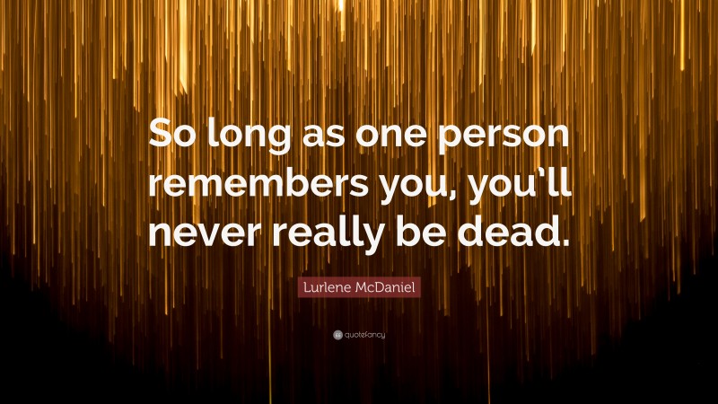 Lurlene McDaniel Quote: “So long as one person remembers you, you’ll never really be dead.”