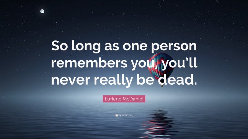 Lurlene McDaniel Quote: “So long as one person remembers you, you’ll never really be dead.”