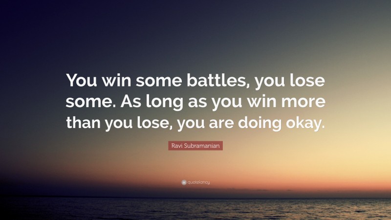 Ravi Subramanian Quote: “You win some battles, you lose some. As long as you win more than you lose, you are doing okay.”