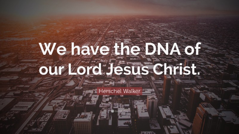 Herschel Walker Quote: “We have the DNA of our Lord Jesus Christ.”