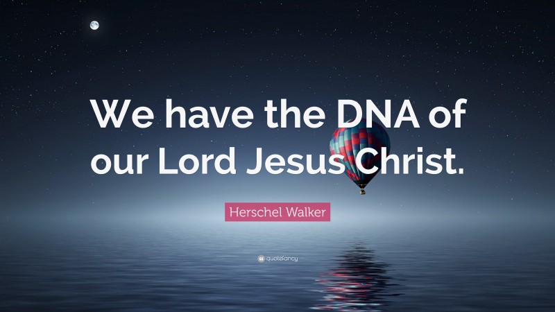 Herschel Walker Quote: “We have the DNA of our Lord Jesus Christ.”