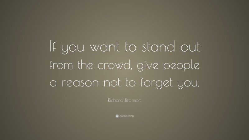 Richard Branson Quote: “If you want to stand out from the crowd, give people a reason not to forget you.”