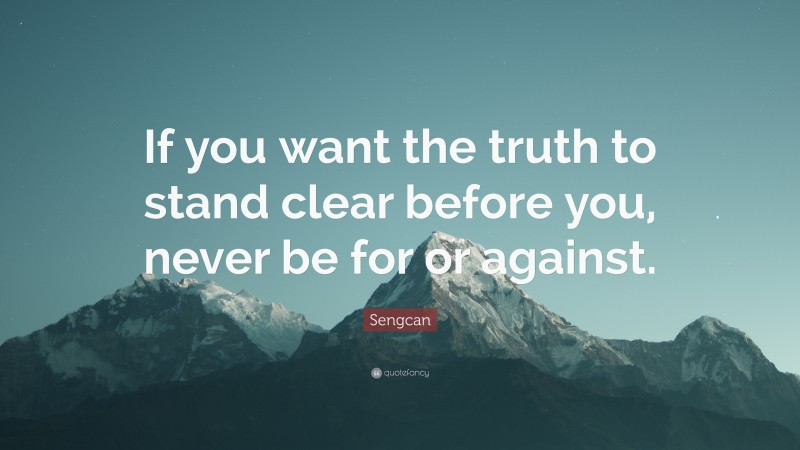 Sengcan Quote: “If you want the truth to stand clear before you, never be for or against.”