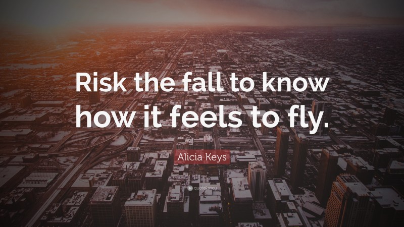 Alicia Keys Quote: “Risk the fall to know how it feels to fly.”