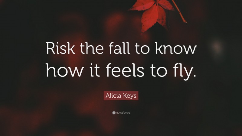 Alicia Keys Quote: “Risk the fall to know how it feels to fly.”