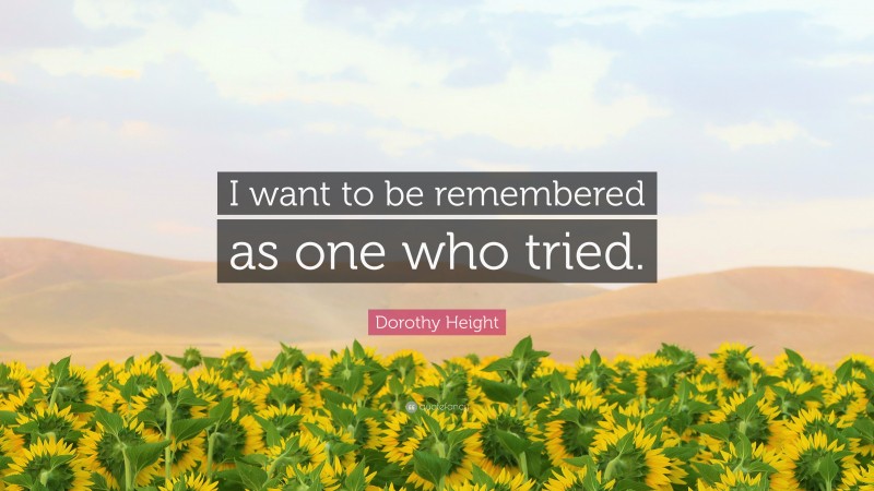 Dorothy Height Quote: “I want to be remembered as one who tried.”