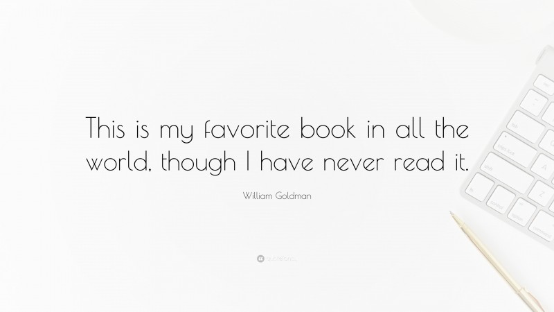 William Goldman Quote: “This is my favorite book in all the world, though I have never read it.”