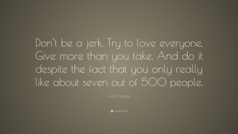 Judd Apatow Quote: “Don’t be a jerk. Try to love everyone. Give more than you take. And do it despite the fact that you only really like about seven out of 500 people.”