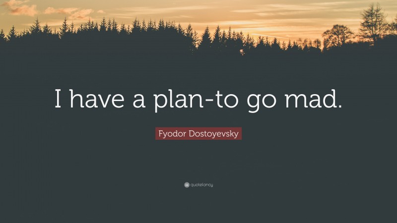 Fyodor Dostoyevsky Quote: “I have a plan-to go mad.”