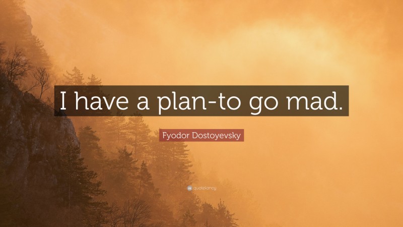 Fyodor Dostoyevsky Quote: “I have a plan-to go mad.”