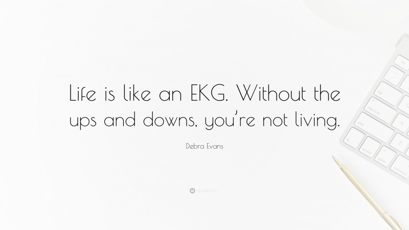 Debra Evans Quote: “Life is like an EKG. Without the ups and downs, you’re not living.”