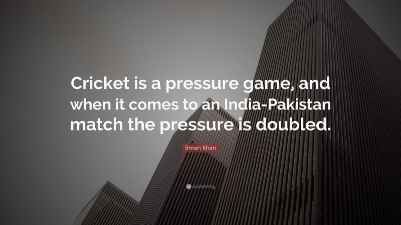 Imran Khan Quote: “Cricket is a pressure game, and when it comes to an India-Pakistan match the pressure is doubled.”